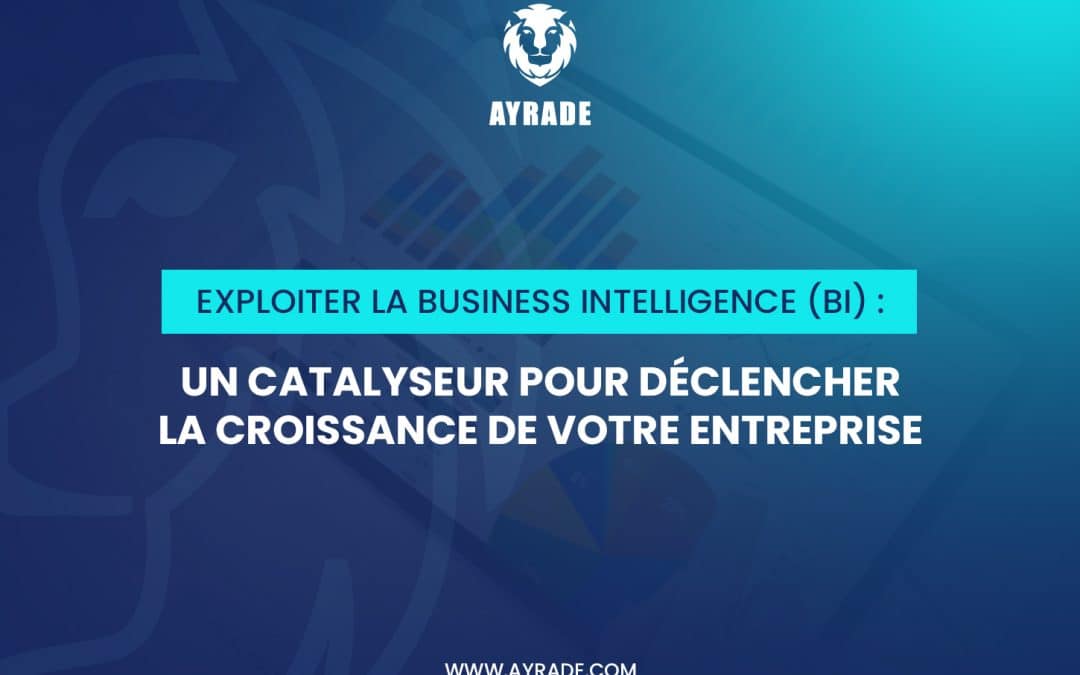 Exploiter la Business Intelligence (BI) : Un Catalyseur pour Déclencher la Croissance de Votre Entreprise