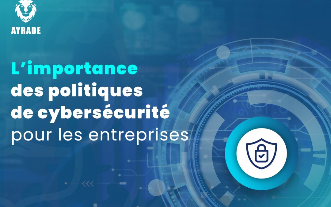 L&rsquo;importance des politiques de cybersécurité pour les entreprises