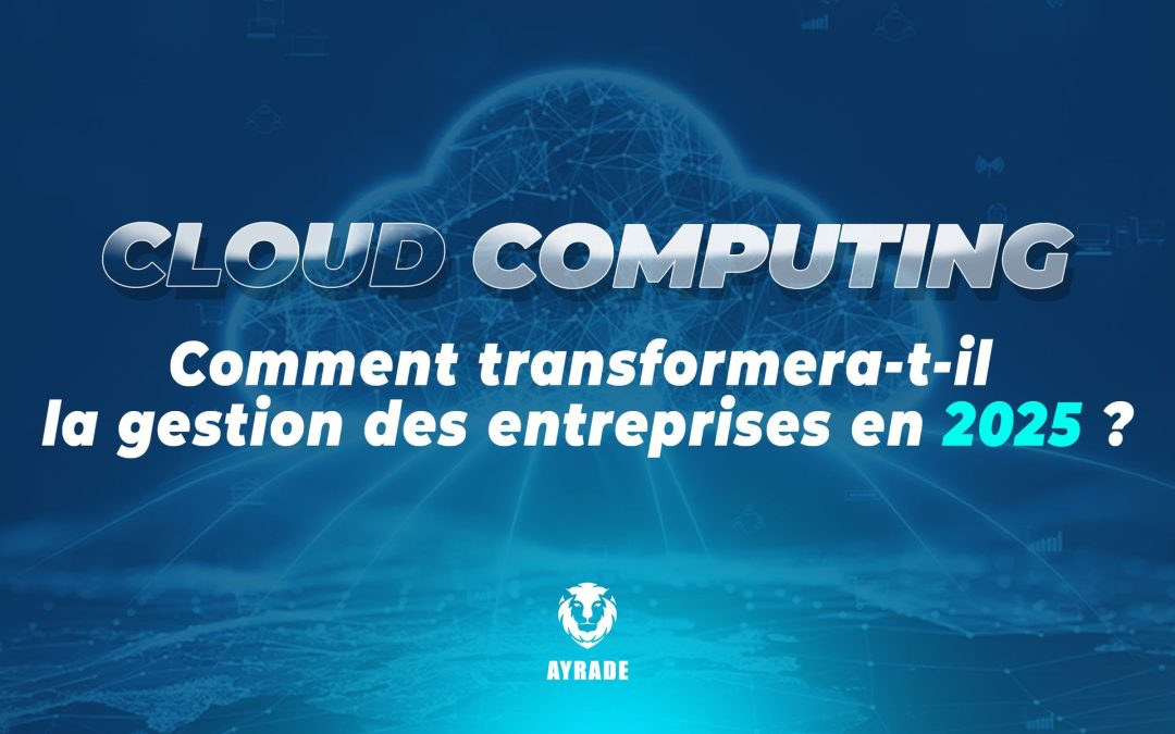 Cloud Computing : Comment Transforme-t-il la Gestion des Entreprises en 2025 ? 