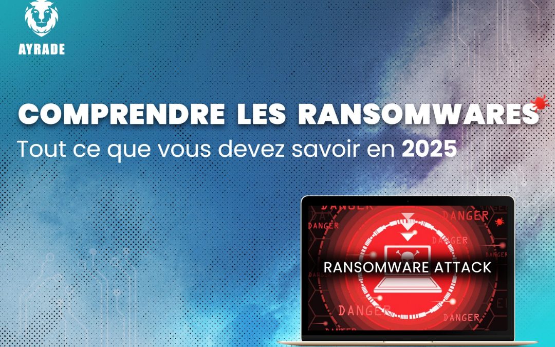 Comprendre les Ransomwares : Tout Ce Que Vous Devez Savoir en 2025 